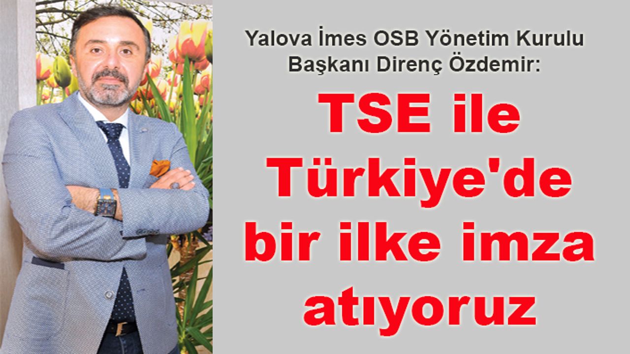 Direnç Özdemir: TSE ile Türkiye'de bir ilke imza atıyoruz