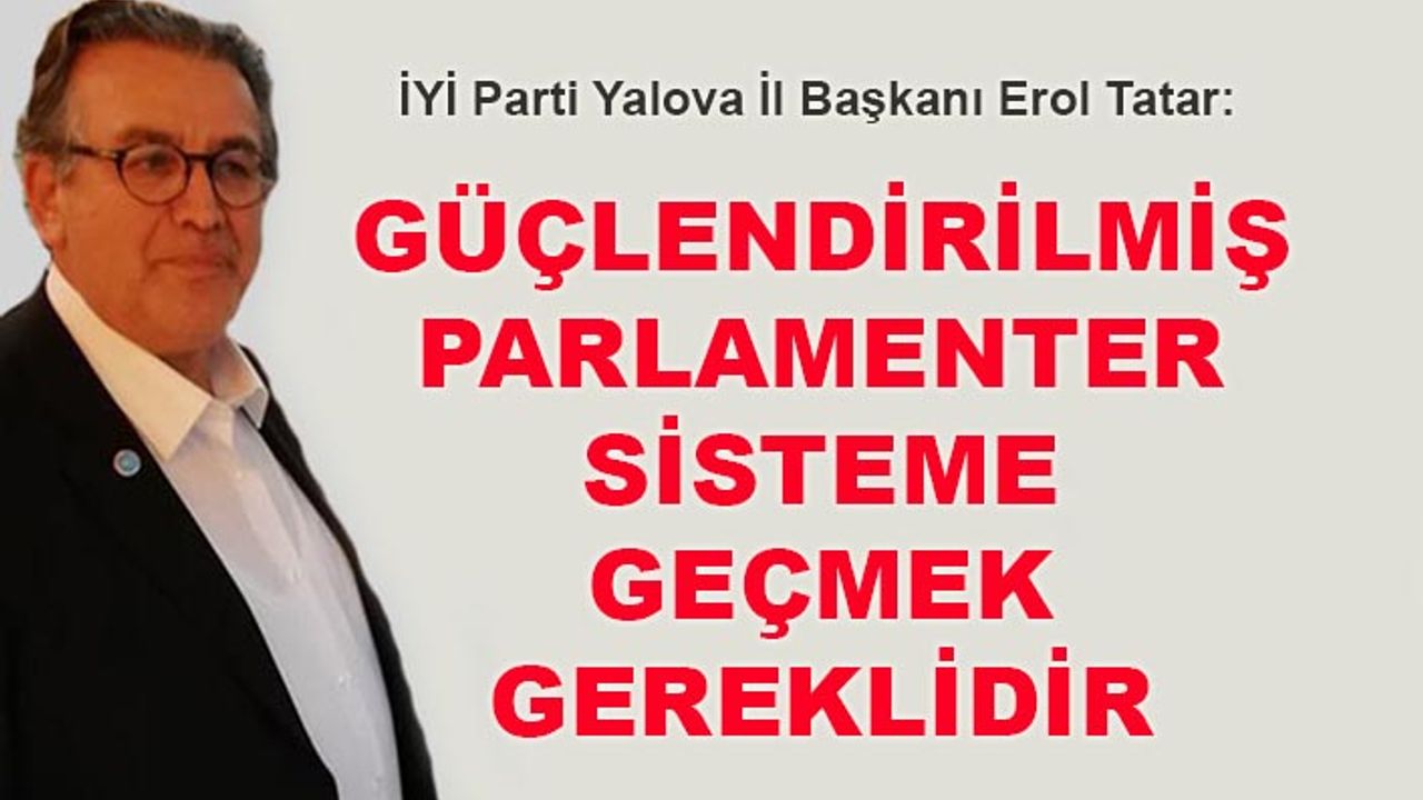 Erol Tatar: Güçlendirilmiş parlamenter sisteme geçmek gereklidir