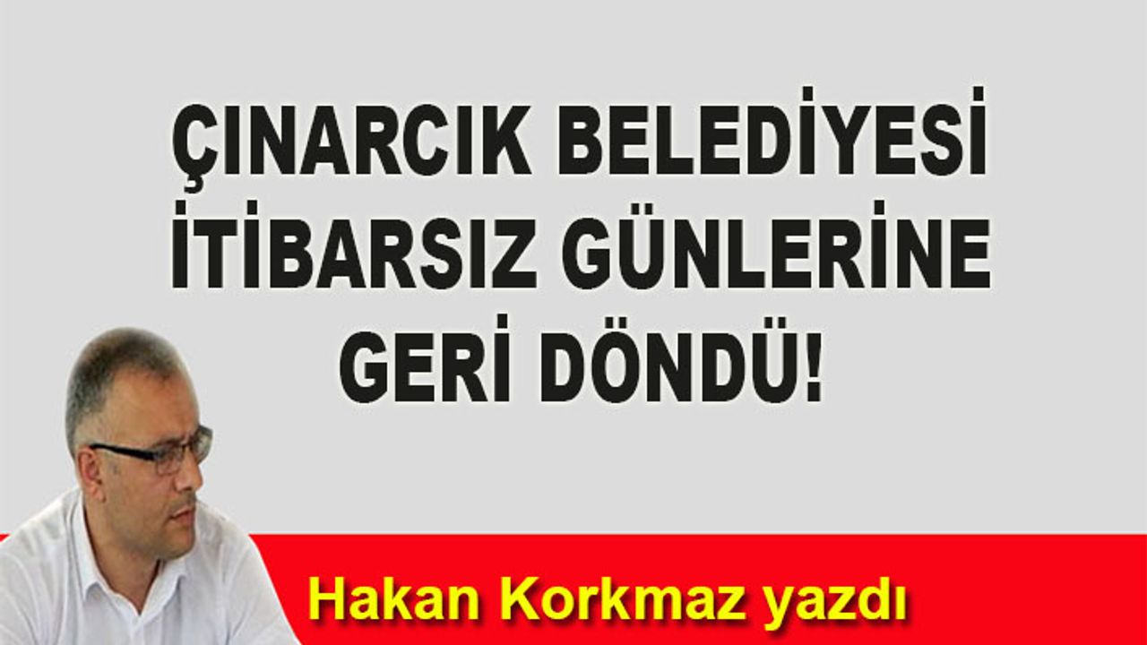 Hakan Korkmaz yazdı... Çınarcık Belediyesi itibarsız günlerine geri döndü!