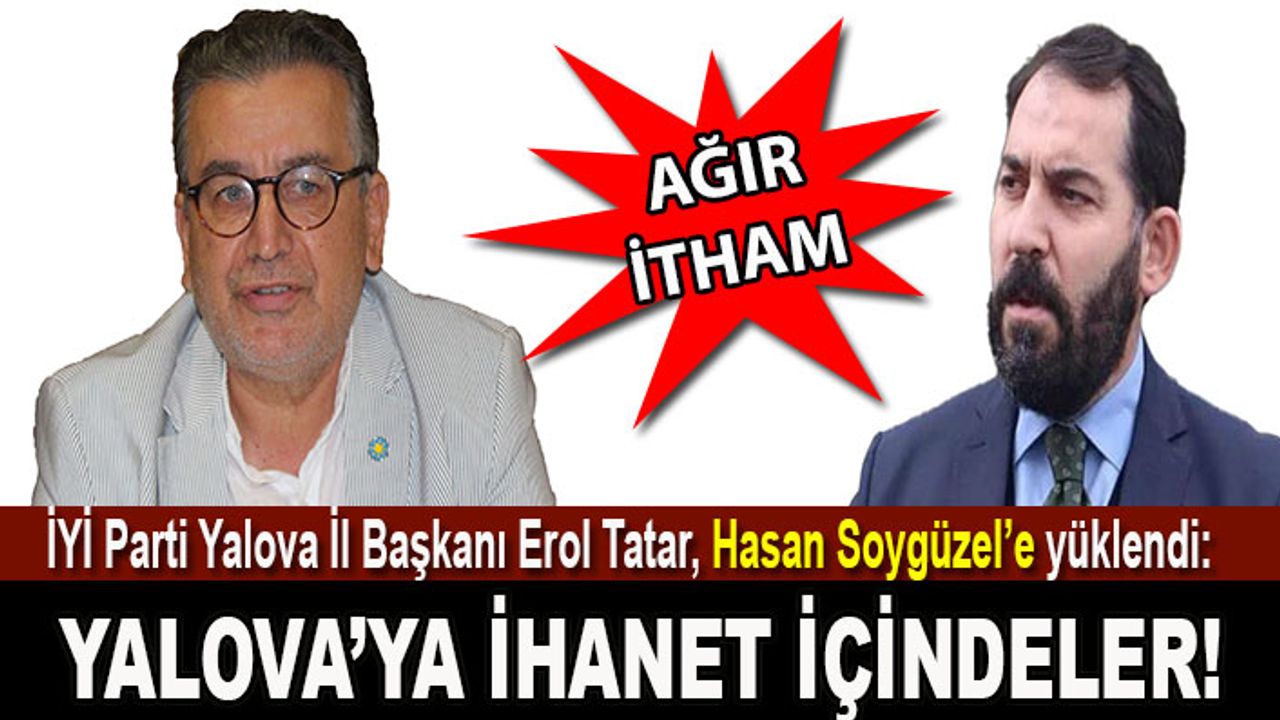 Erol Tatar'dan Hasan Soygüzel'e: Yalova halkını aldatmaya hakkınız yok!