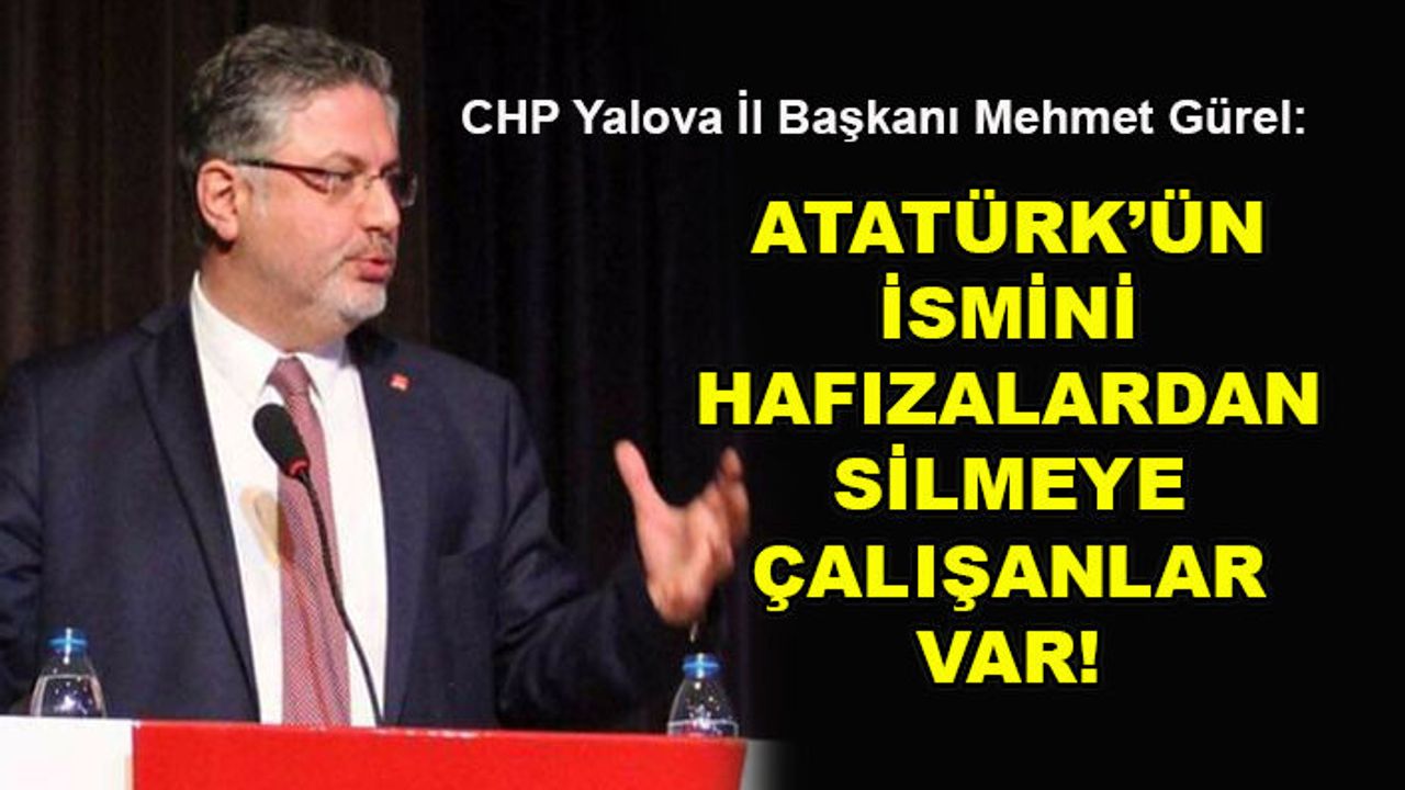 Mehmet Gürel: Atatürk'ün ismini hafızalardan silmeye çalışanlar var!