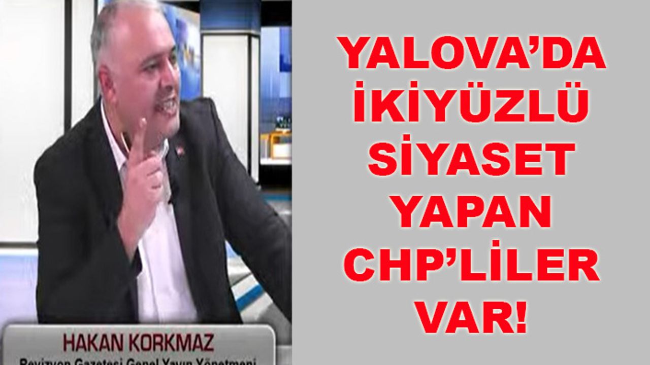 Hakan Korkmaz: Yalova’da ikiyüzlü siyaset yapan CHP’liler var!