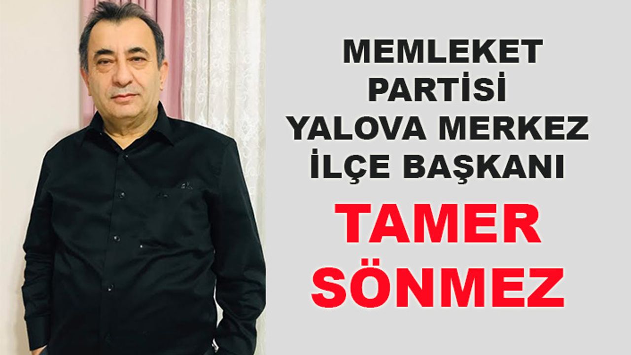 Memleket Partisi Yalova Merkez İlçe Başkanı Tamer Sönmez
