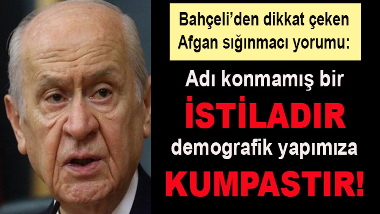 Bahçeli'den Afgan sığınmacı yorumu: İstiladır, kumpastır!