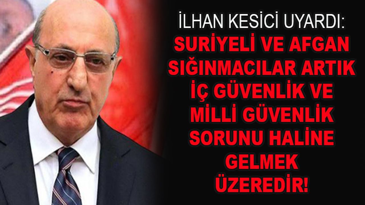 İlhan Kesici'den Suriyeli ve Afganlı sığınmacılarla ilgili kritik uyarı!