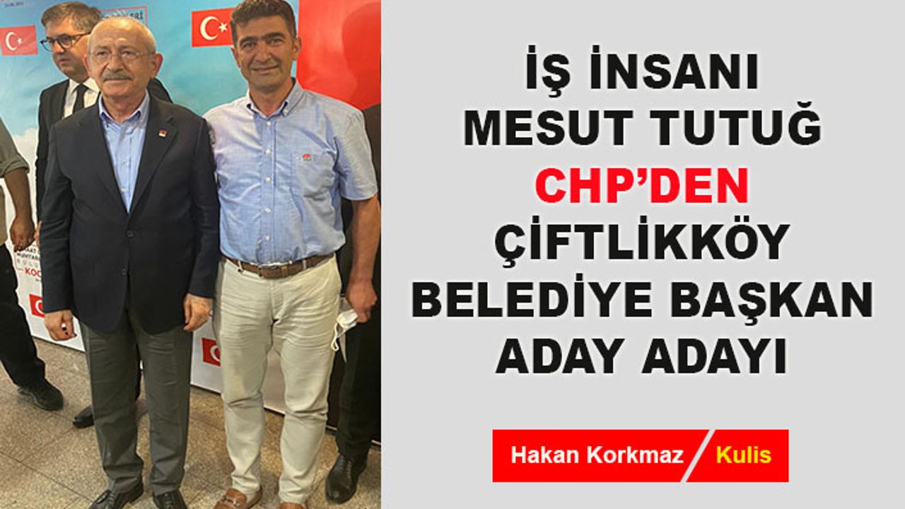 Mesut Tutuğ, CHP'den Çiftlikköy Belediye Başkan aday adayı