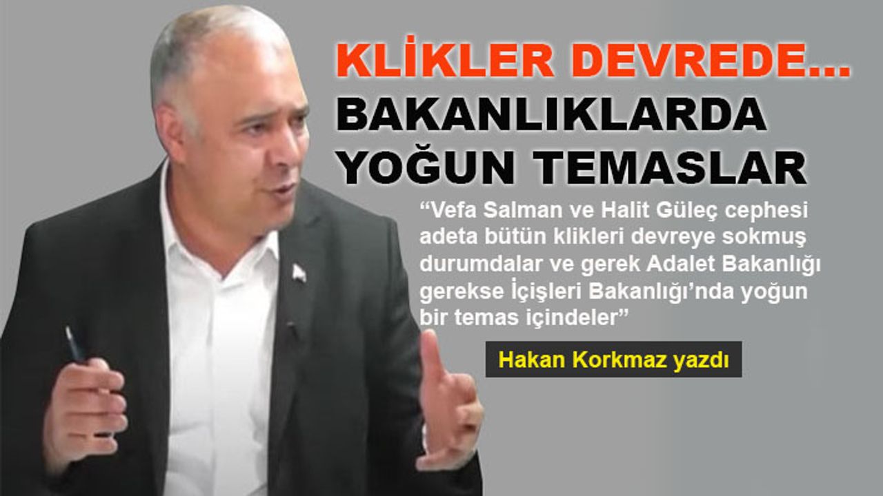 Hakan Korkmaz yazdı... Klikler devrede... Bakanlıklarda yoğun temaslar