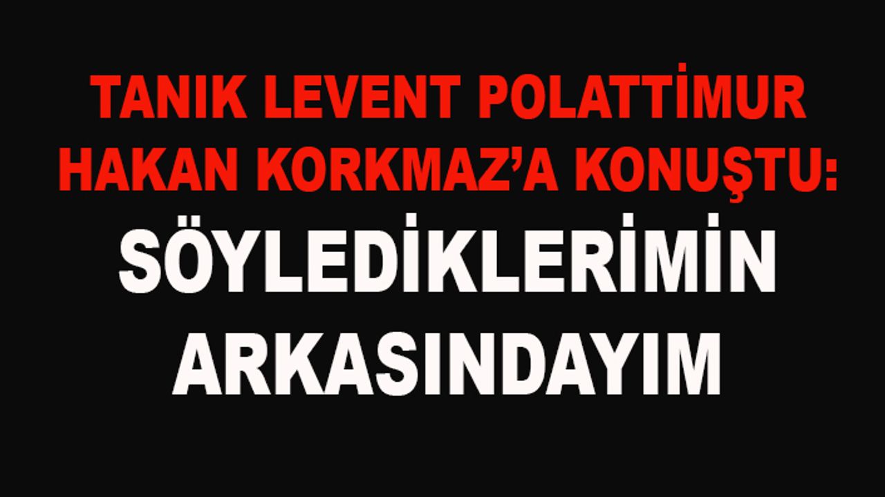Zimmet davasının flaş tanığı Levent Polattimur, Hakan Korkmaz'a konuştu
