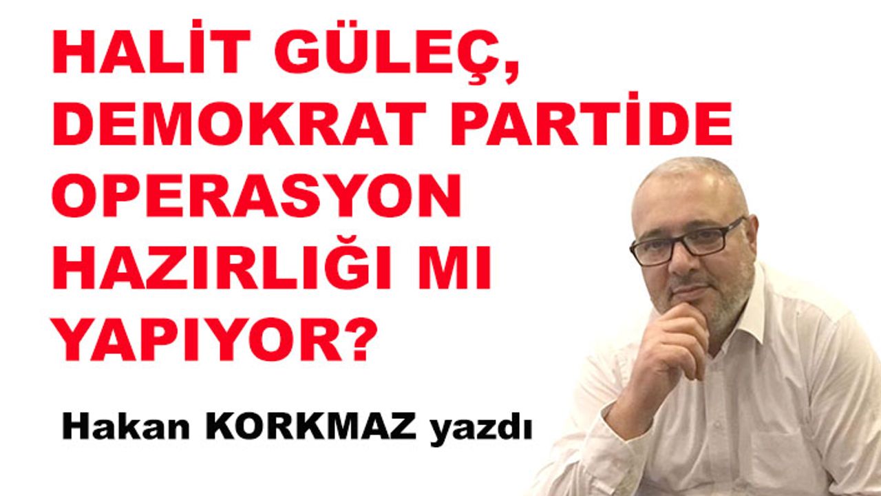 Halit Güleç, Demokrat Partide operasyon hazırlığı mı yapıyor?