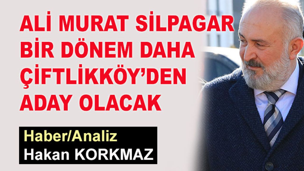 Ali Murat Silpagar bir dönem daha Çiftlikköy'den aday olacak
