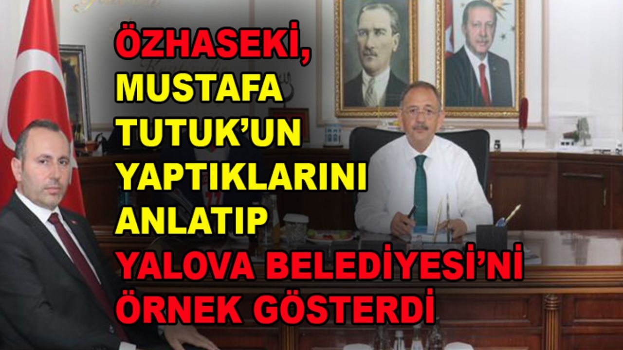 Özhaseki, Mustafa Tutuk yönetimindeki Yalova Belediyesi'ni örnek gösterdi