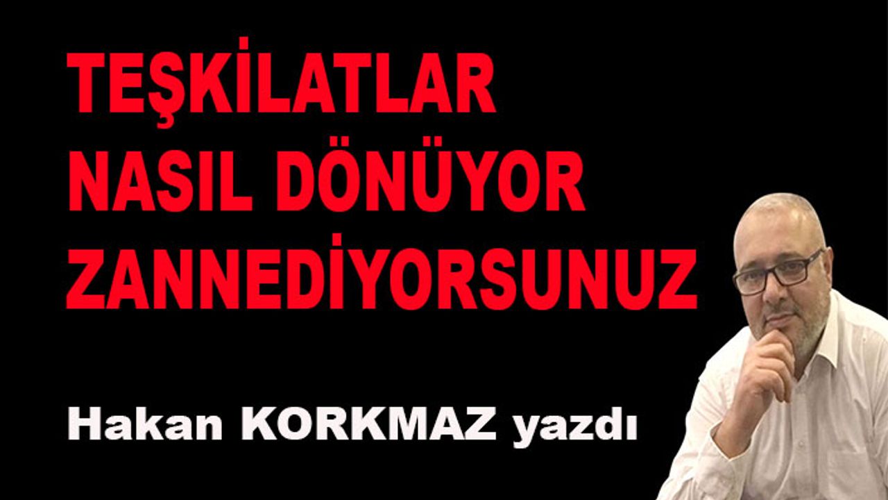 Teşkilatlar nasıl dönüyor zannediyorsunuz