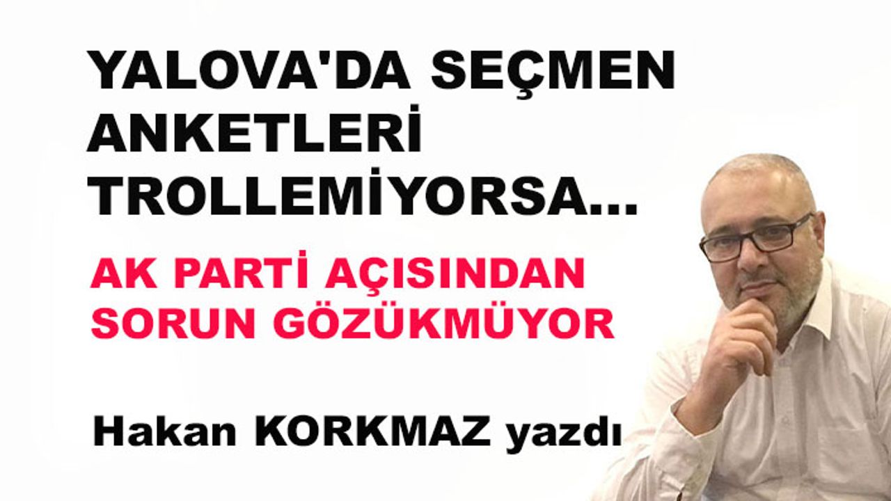Yalova'da seçmen anketleri trollemiyorsa, AK Parti açısından sorun gözükmüyor