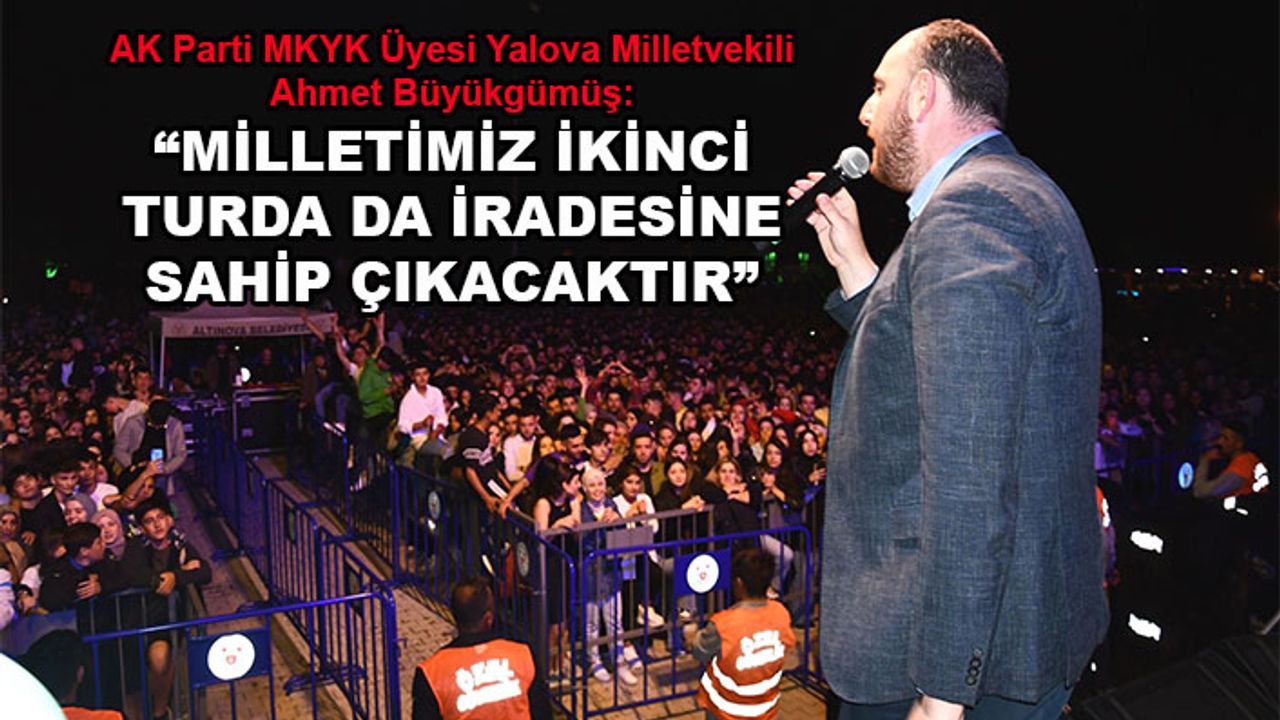 Yalova Milletvekili Ahmet Büyükgümüş: Milletimiz ikinci turda da iradesine sahip çıkacaktır