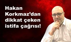 Hakan Korkmaz’dan istifa çağrısı
