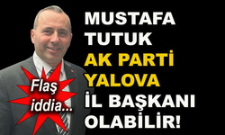 Mustafa Tutuk AK Parti Yalova İl Başkanı olabilir!
