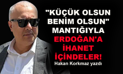 Küçük olsun benim olsun mantığıyla Erdoğan'a ihanet içindeler!