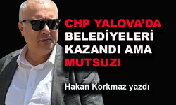 CHP Yalova’da belediyeleri kazandı ama mutsuz!