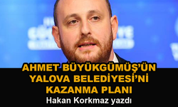 Ahmet Büyükgümüş'ün Yalova Belediyesi'ni kazanma planı