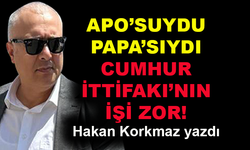 Apo'suydu Papa'sıydı Cumhur İttifakı'nın işi zor!