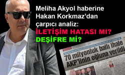Meliha Akyol haberine Hakan Korkmaz'dan çarpıcı analiz