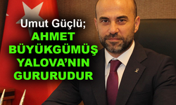 Umut Güçlü: Ahmet Büyükgümüş Yalova'nın gururudur