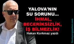 Yalova'nın su sorunu... Hakan Korkmaz yazdı