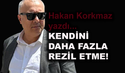 Hakan Korkmaz yazdı: Kendini daha fazla rezil etme!