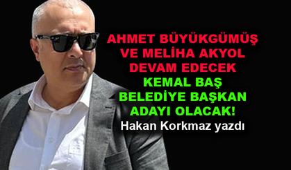 Ahmet Büyükgümüş ve Meliha Akyol devam edecek Kemal Baş belediye başkan adayı olacak!