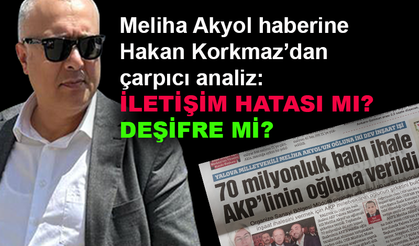 Meliha Akyol haberine Hakan Korkmaz'dan çarpıcı analiz