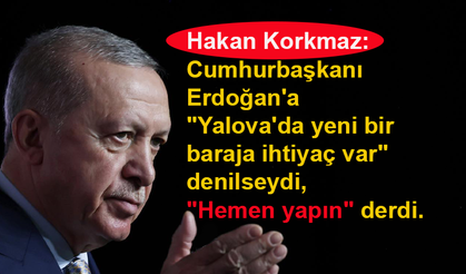 Hakan Korkmaz: Erdoğan "Hemen yapın" derdi