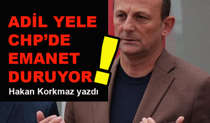 Adil Yele CHP'de emanet duruyor!