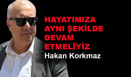 Hayatımıza aynı şekilde devam etmeliyiz