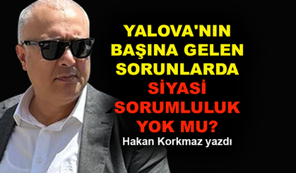 Yalova'da siyasi sorumlu yok mu?