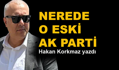 Hakan Korkmaz: Nerede o eski AK Parti