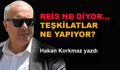 Reis ne diyor... Teşkilatlar ne yapıyor?