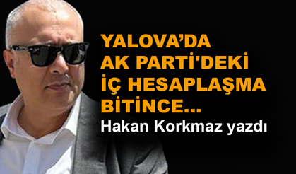 Yalova'da AK Parti'deki iç hesaplaşma bitince...