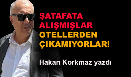 Şatafata alışmışlar, otellerden çıkamıyorlar!