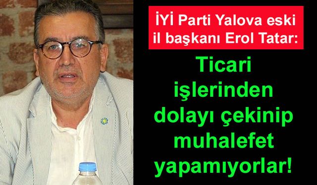 Erol Tatar: Ticari işlerinden dolayı çekinip muhalefet yapamıyorlar!