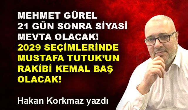 Mehmet Gürel 21 gün sonra siyasi mevta olacak!