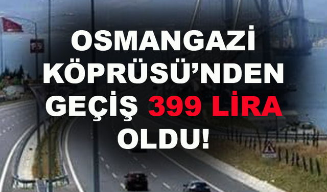 Osmangazi Köprüsü'nden geçiş 399 lira oldu