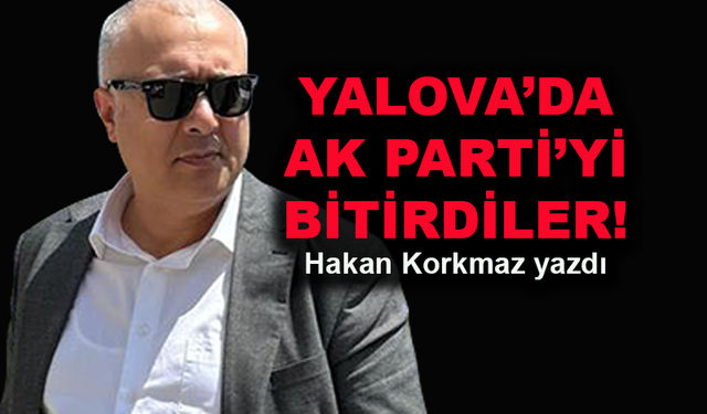 Yalova’da AK Parti’yi bitirdiler!