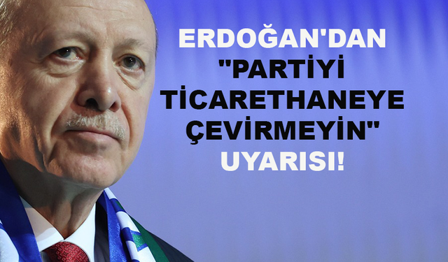Erdoğan'dan "Partiyi ticarethaneye çevirmeyin" uyarısı!