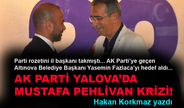 AK Parti Yalova’da Mustafa Pehlivan krizi yaşanıyor!