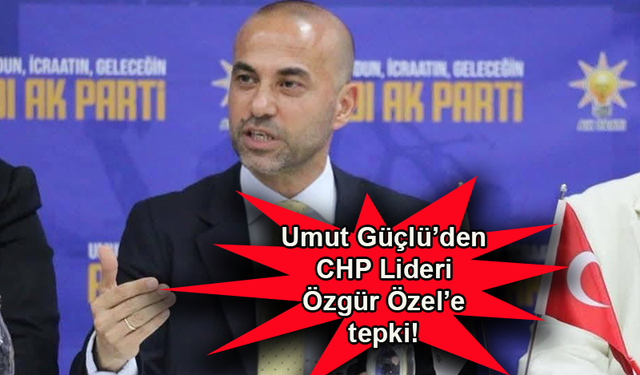 Umut Güçlü'den CHP Lideri Özgür Özel'e tepki!