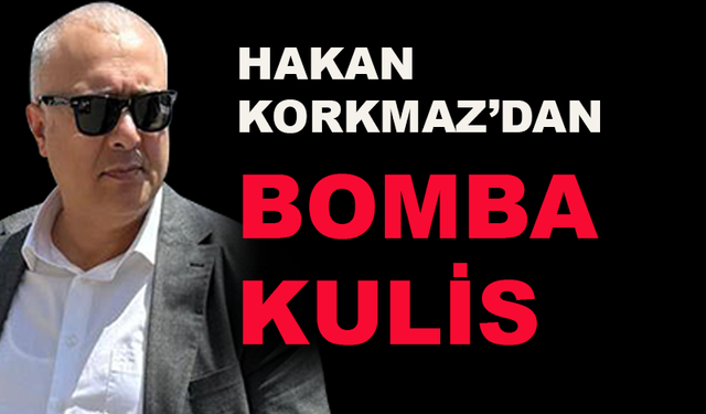 Hakan Korkmaz'dan bomba kulis