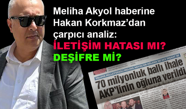 Meliha Akyol haberine Hakan Korkmaz'dan çarpıcı analiz