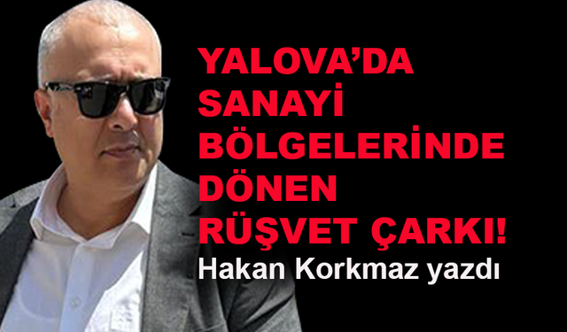 Yalova'da sanayi bölgelerinde dönen rüşvet çarkı!