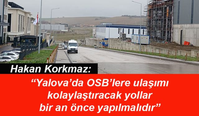Yalova'da OSB’lere ulaşımı kolaylaştıracak yollar bir an önce yapılmalıdır