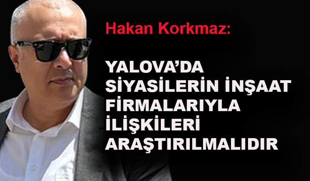 Siyasilerin inşaat firmalarıyla ilişkileri araştırılmalıdır